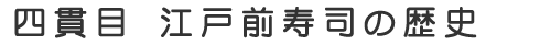 四貫目江戸前寿司の歴史
